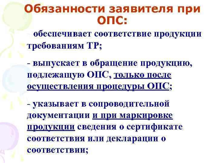 Обязанности заявителя при ОПС: - обеспечивает соответствие продукции требованиям ТР; - выпускает в обращение