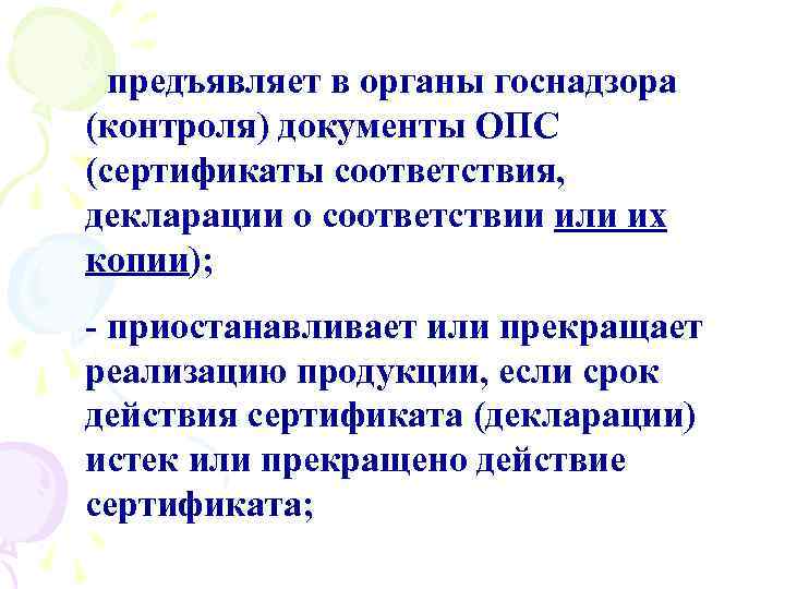 - предъявляет в органы госнадзора (контроля) документы ОПС (сертификаты соответствия, декларации о соответствии или