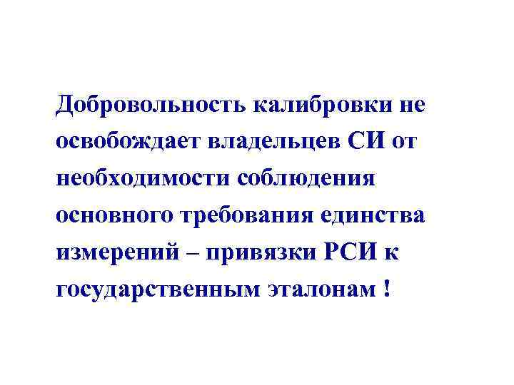 Добровольность калибровки не освобождает владельцев СИ от необходимости соблюдения основного требования единства измерений –