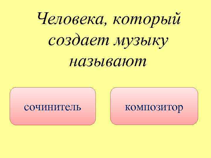 Человека, который создает музыку называют сочинитель композитор 