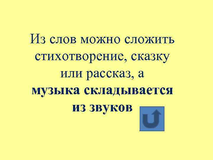 Из слов можно сложить стихотворение, сказку или рассказ, а музыка складывается из звуков 