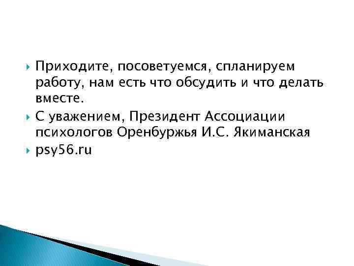  Приходите, посоветуемся, спланируем работу, нам есть что обсудить и что делать вместе. С