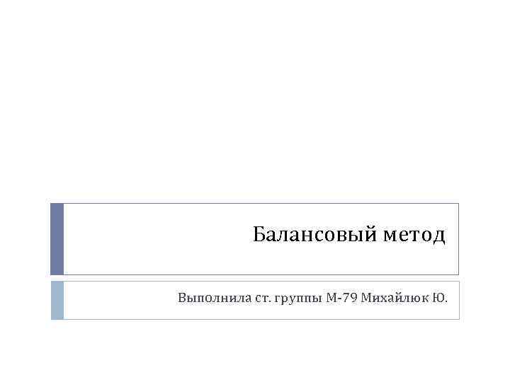 Балансовый метод Выполнила ст. группы М-79 Михайлюк Ю. 