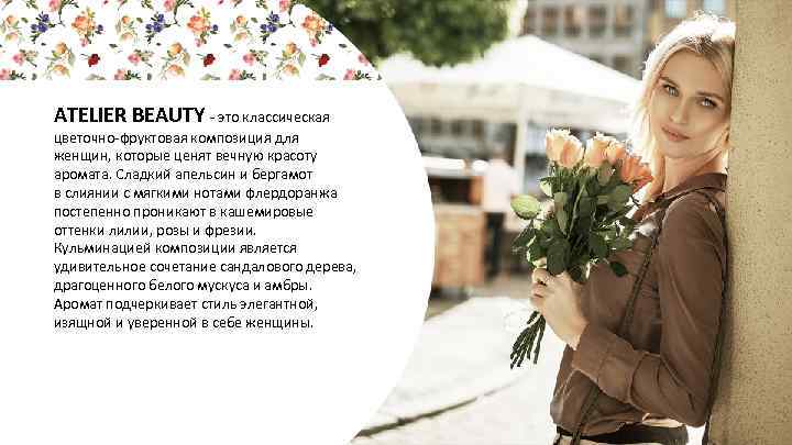 ATELIER BEAUTY - это классическая цветочно-фруктовая композиция для женщин, которые ценят вечную красоту аромата.