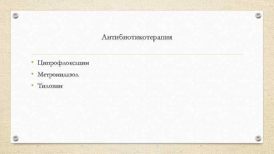 Антибиотикотерапия • Ципрофлоксацин • Метронидазол • Тилозин 
