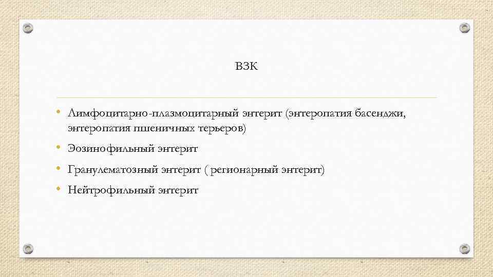 ВЗК • Лимфоцитарно-плазмоцитарный энтерит (энтеропатия басенджи, энтеропатия пшеничных терьеров) • Эозинофильный энтерит • Гранулематозный