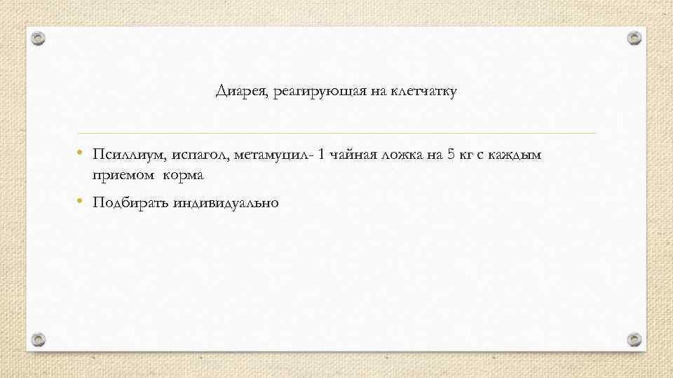 Диарея, реагирующая на клетчатку • Псиллиум, испагол, метамуцил- 1 чайная ложка на 5 кг