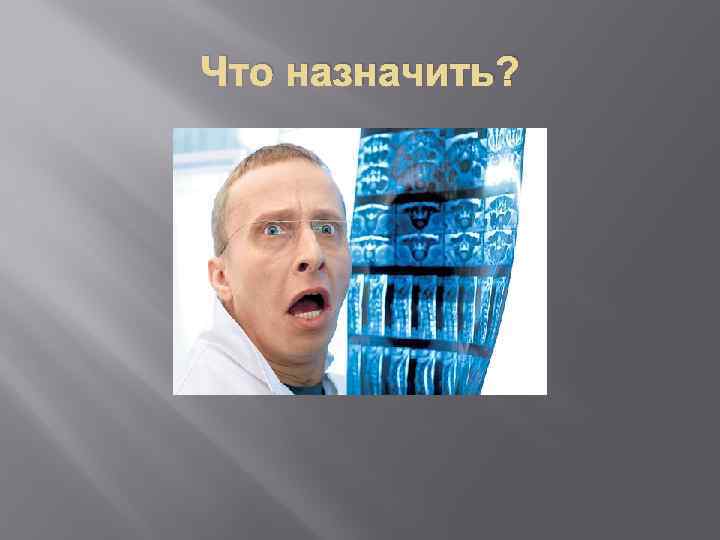 Что назначить? 