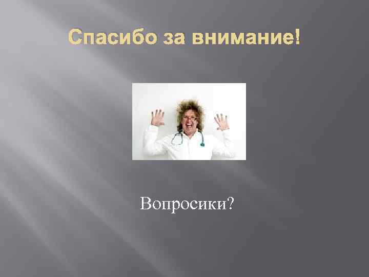 Спасибо за внимание! Вопросики? 