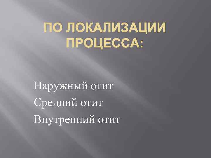 ПО ЛОКАЛИЗАЦИИ ПРОЦЕССА: Наружный отит Средний отит Внутренний отит 