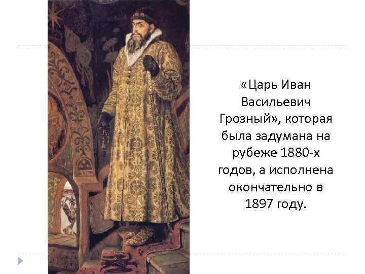  «Царь Иван Васильевич Грозный» , которая была задумана на рубеже 1880 -х годов,
