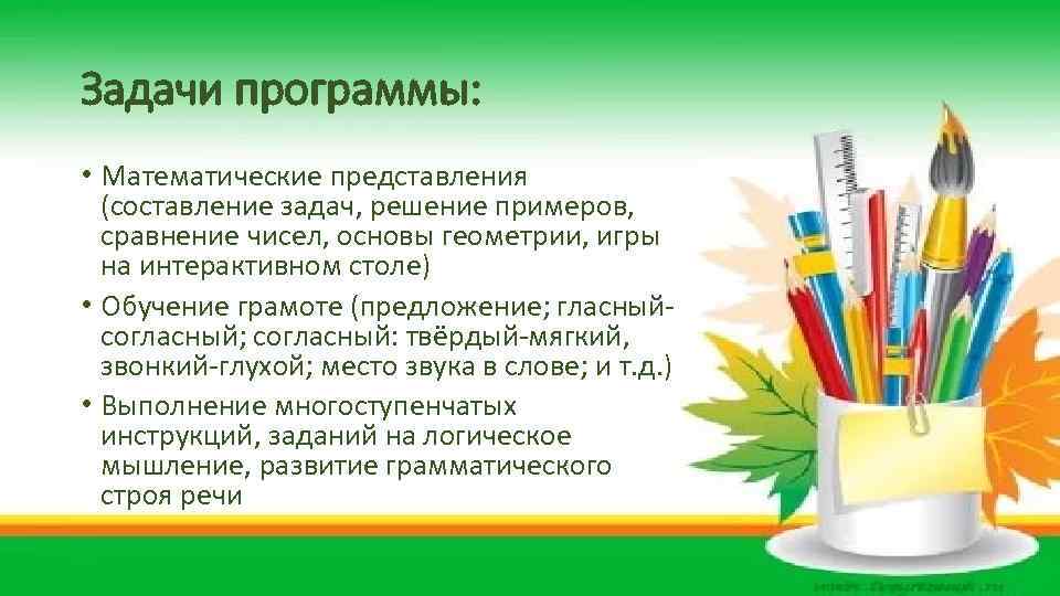 Задачи программы: • Математические представления (составление задач, решение примеров, сравнение чисел, основы геометрии, игры