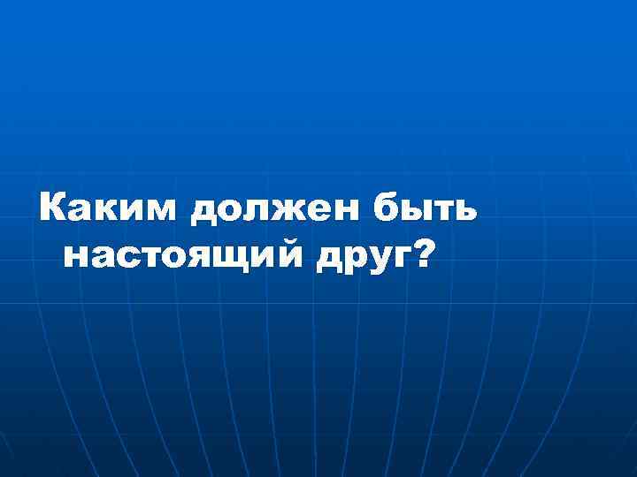 Каким должен быть настоящий друг? 