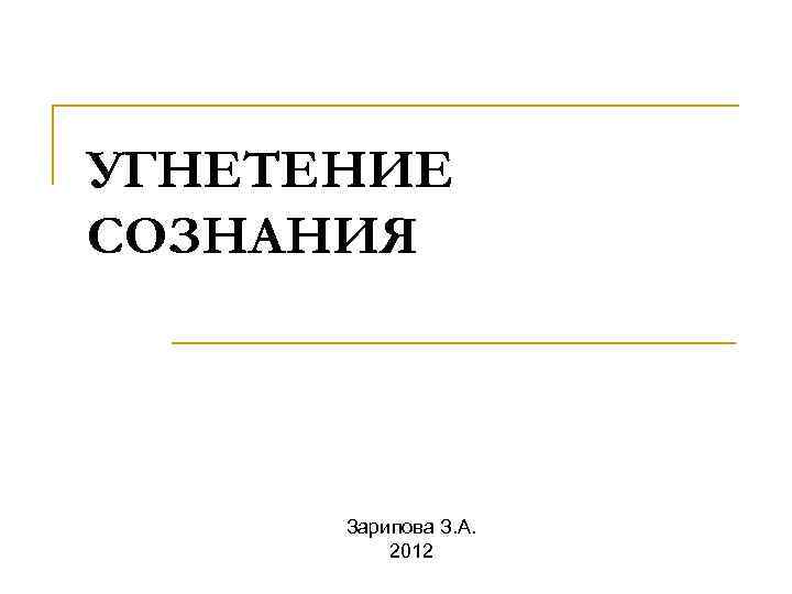 УГНЕТЕНИЕ СОЗНАНИЯ Зарипова З. А. 2012 