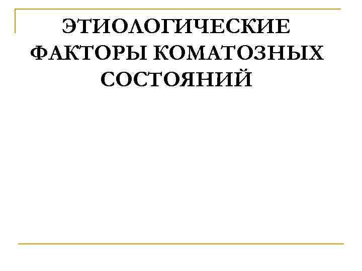ЭТИОЛОГИЧЕСКИЕ ФАКТОРЫ КОМАТОЗНЫХ СОСТОЯНИЙ 