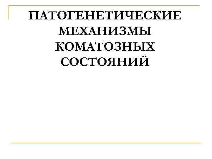ПАТОГЕНЕТИЧЕСКИЕ МЕХАНИЗМЫ КОМАТОЗНЫХ СОСТОЯНИЙ 