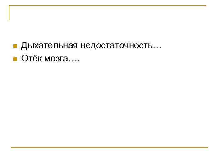 n n Дыхательная недостаточность… Отёк мозга…. 
