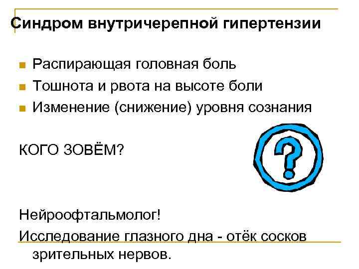Синдром внутричерепной гипертензии n n n Распирающая головная боль Тошнота и рвота на высоте