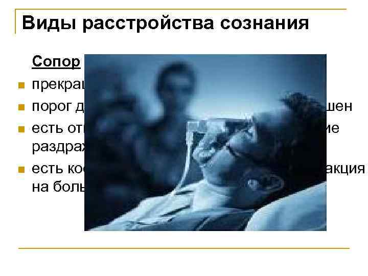 Виды расстройства сознания n n Сопор – выключение сознания прекращение словесного контакта порог для