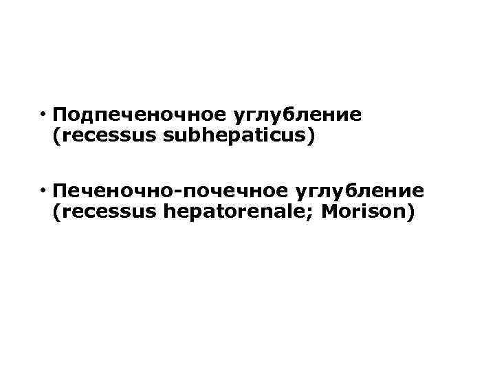  • Подпеченочное углубление (recessus subhepaticus) • Печеночно-почечное углубление (recessus hepatorenale; Morison) 
