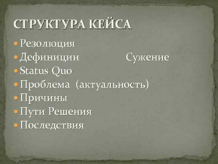 СТРУКТУРА КЕЙСА Резолюция Дефиниции Сужение Status Quo Проблема (актуальность) Причины Пути Решения Последствия 