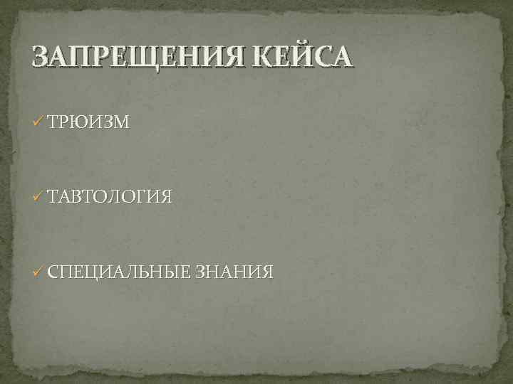 ЗАПРЕЩЕНИЯ КЕЙСА ü ТРЮИЗМ ü ТАВТОЛОГИЯ ü СПЕЦИАЛЬНЫЕ ЗНАНИЯ 