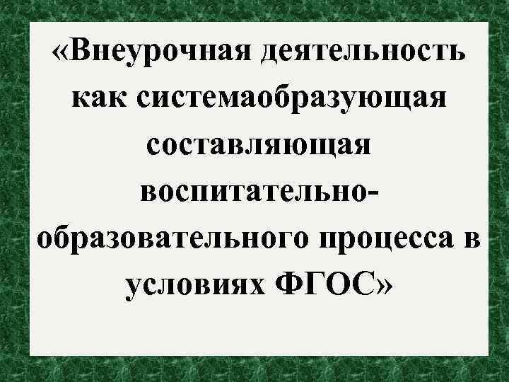  «Внеурочная деятельность как системаобразующая составляющая воспитательно. Педсовет образовательного процесса в условиях ФГОС» 
