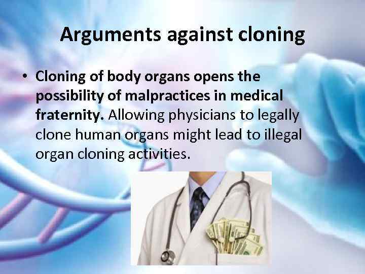 Arguments against cloning • Cloning of body organs opens the possibility of malpractices in