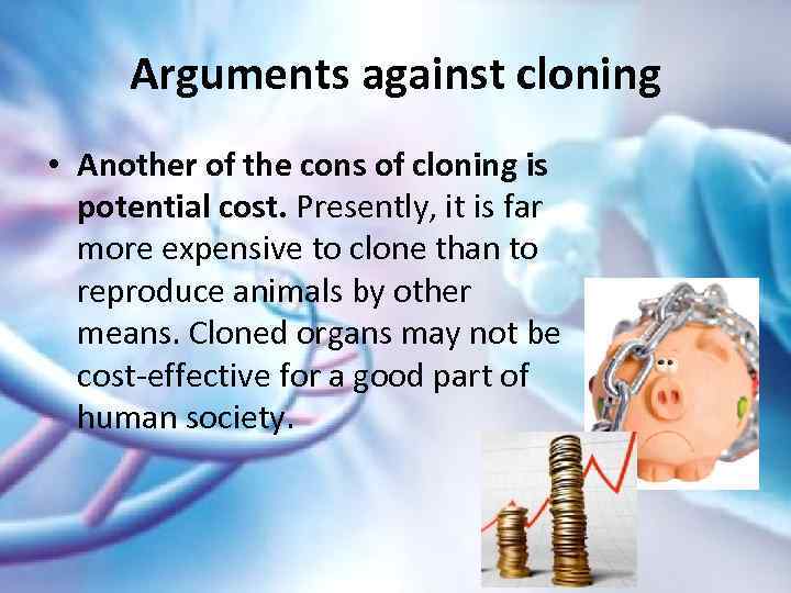 Arguments against cloning • Another of the cons of cloning is potential cost. Presently,