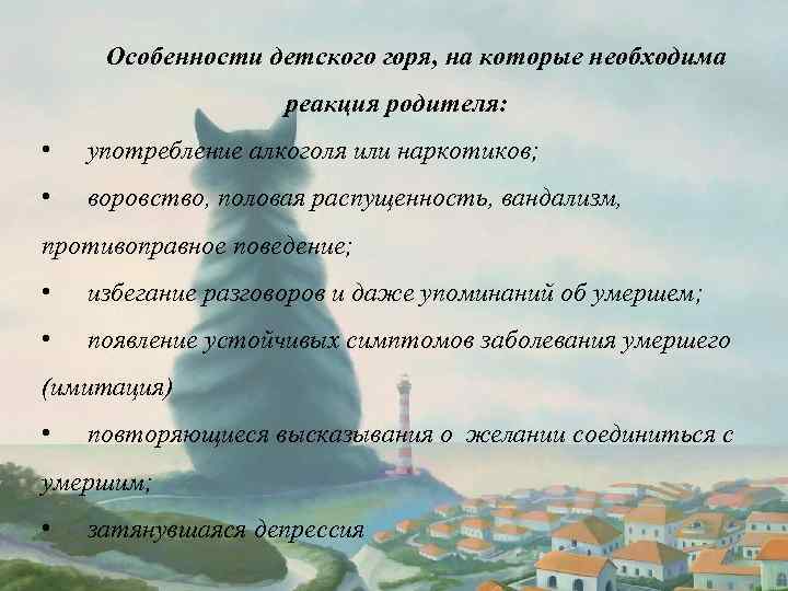 Особенности детского горя, на которые необходима реакция родителя: • употребление алкоголя или наркотиков; •