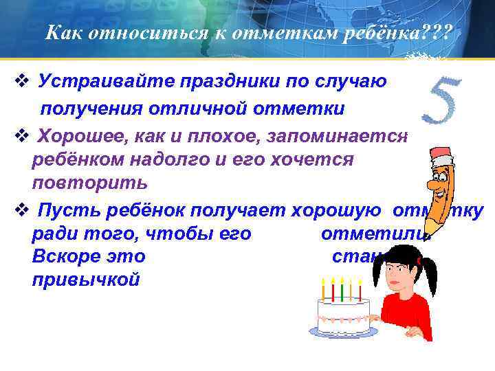 Как относиться к отметкам ребёнка? ? ? v Устраивайте праздники по случаю получения отличной