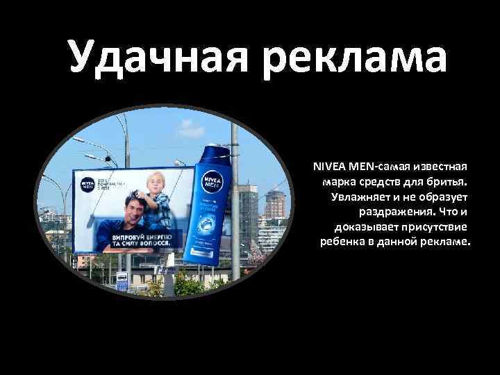 Удачная реклама NIVEA MEN-самая известная марка средств для бритья. Увлажняет и не образует раздражения.