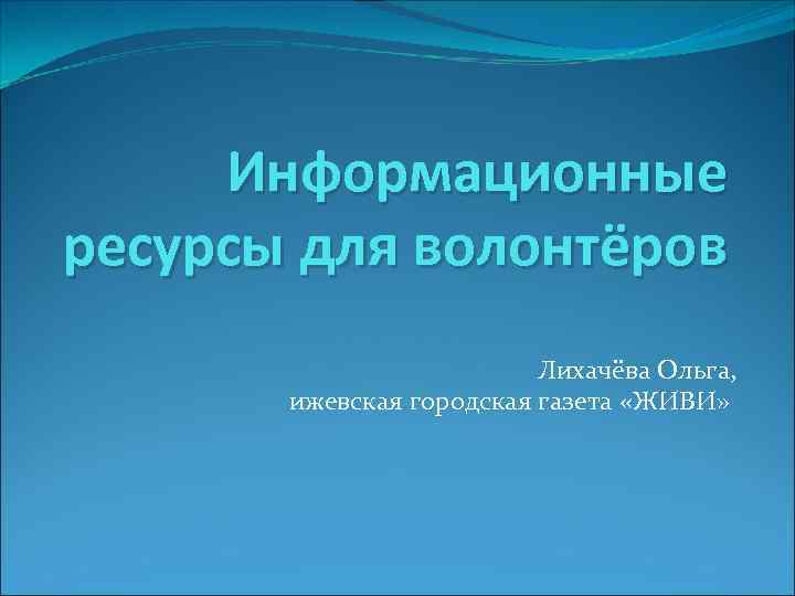 Информационные ресурсы для волонтёров Лихачёва Ольга, ижевская городская газета «ЖИВИ» 