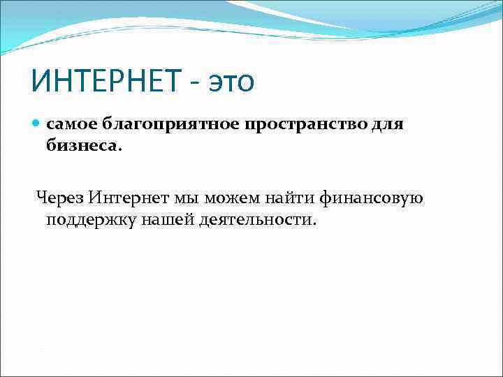 ИНТЕРНЕТ - это самое благоприятное пространство для бизнеса. Через Интернет мы можем найти финансовую
