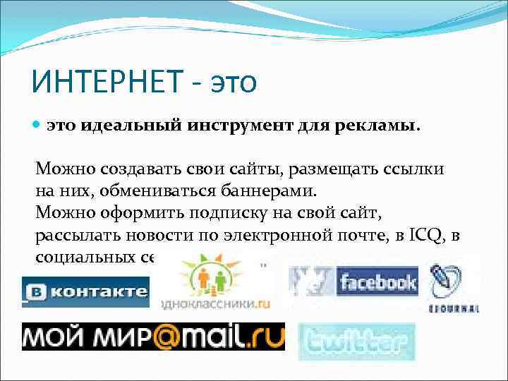 ИНТЕРНЕТ - это идеальный инструмент для рекламы. Можно создавать свои сайты, размещать ссылки на