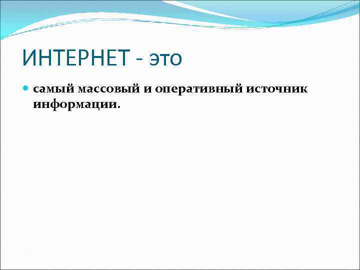 ИНТЕРНЕТ - это самый массовый и оперативный источник информации. 