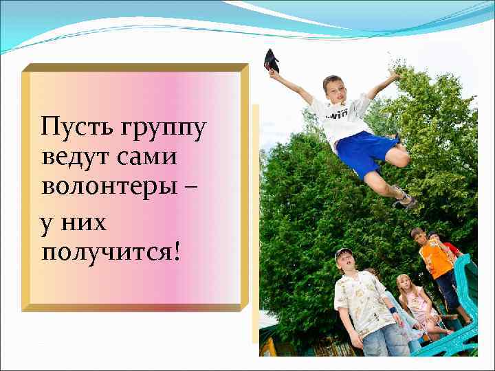 Пусть группу ведут сами волонтеры – у них получится! 