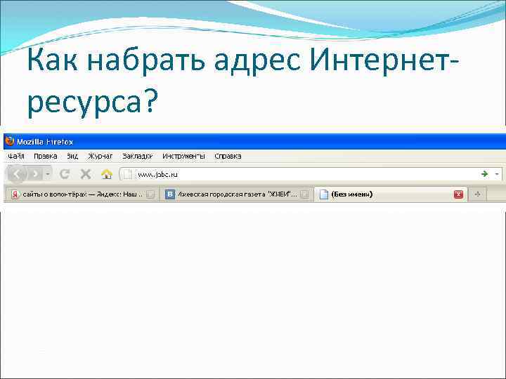 Как набрать адрес Интернетресурса? 