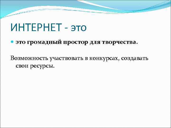 ИНТЕРНЕТ - это громадный простор для творчества. Возможность участвовать в конкурсах, создавать свои ресурсы.