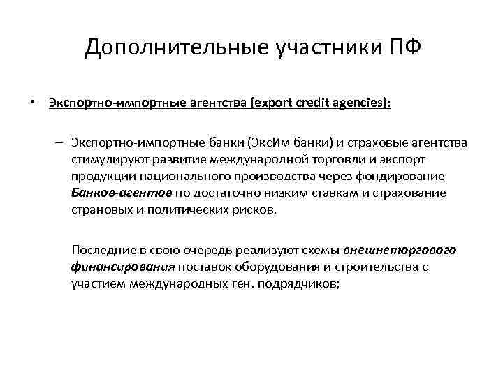 Дополнительные участники ПФ • Экспортно-импортные агентства (export credit agencies): – Экспортно-импортные банки (Экс. Им