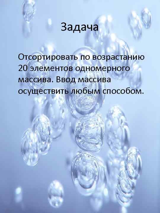 Задача Отсортировать по возрастанию 20 элементов одномерного массива. Ввод массива осуществить любым способом. 