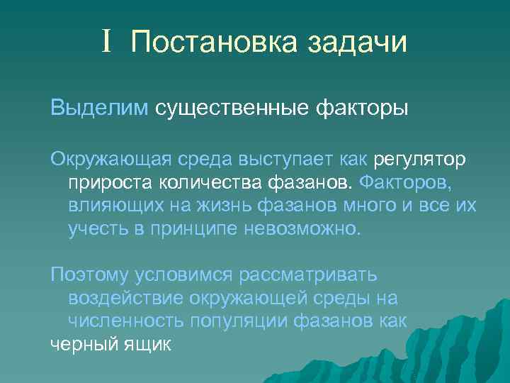 I Постановка задачи Выделим существенные факторы Окружающая среда выступает как регулятор прироста количества фазанов.