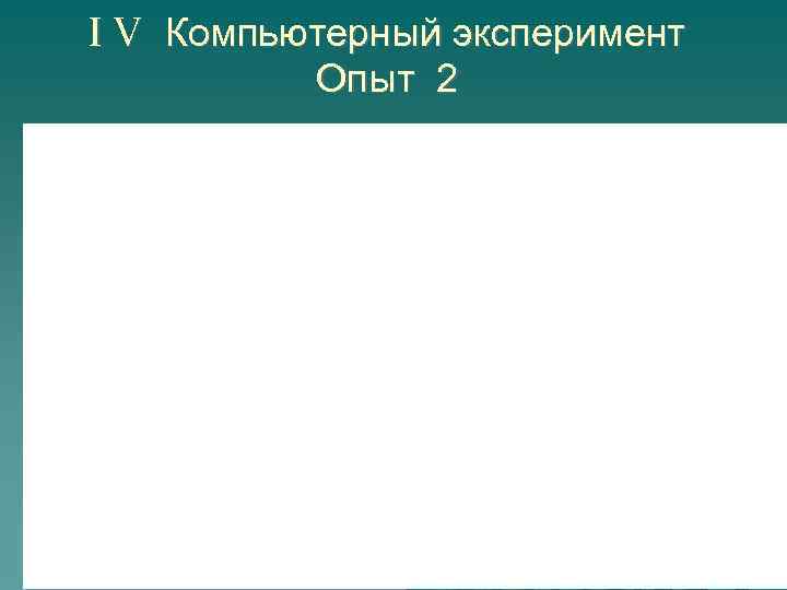 I V Компьютерный эксперимент Опыт 2 