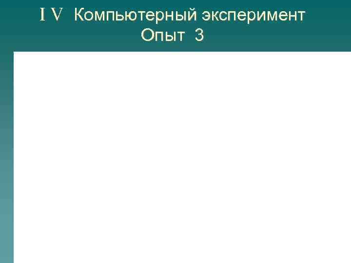 I V Компьютерный эксперимент Опыт 3 