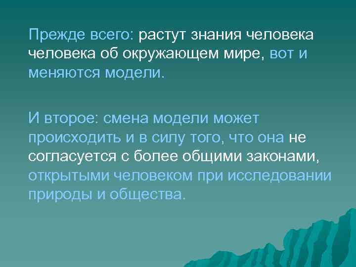 Прежде всего: растут знания человека об окружающем мире, вот и меняются модели. И второе: