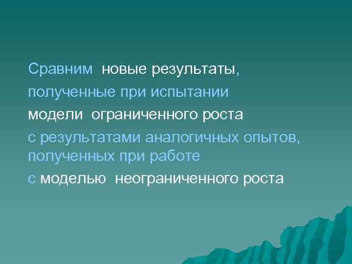 Сравним новые результаты, полученные при испытании модели ограниченного роста с результатами аналогичных опытов, полученных