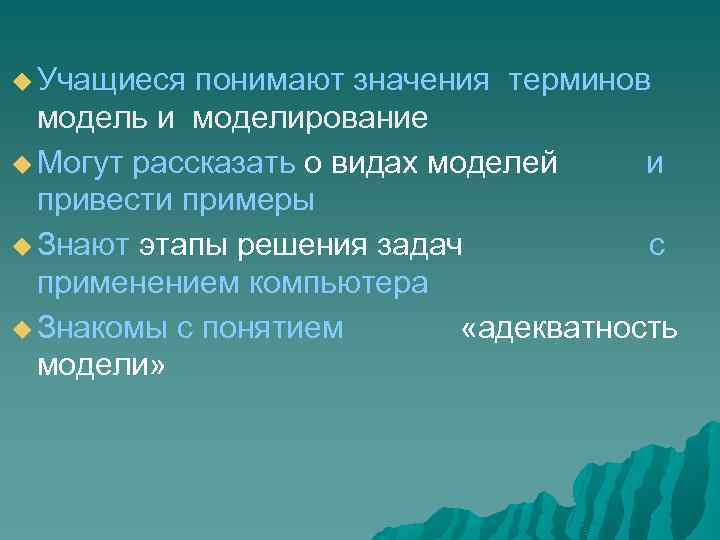  Учащиеся понимают значения терминов модель и моделирование Могут рассказать о видах моделей и