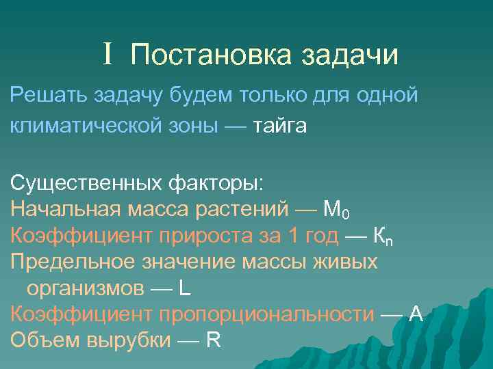 I Постановка задачи Решать задачу будем только для одной климатической зоны — тайга Существенных
