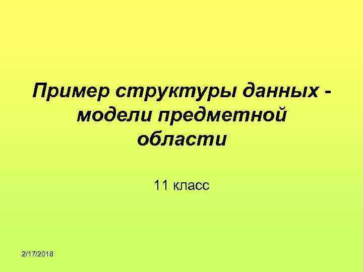Пример структуры данных модели предметной области 11 класс 2/17/2018 