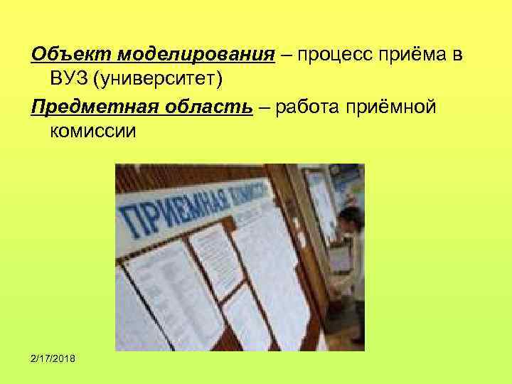 Объект моделирования – процесс приёма в ВУЗ (университет) Предметная область – работа приёмной комиссии
